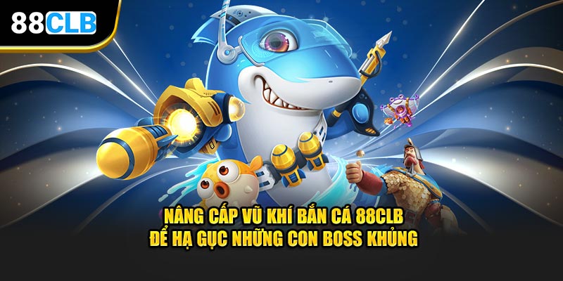 Nâng cấp vũ khí bắn cá 88CLB để hạ gục những con boss khủng